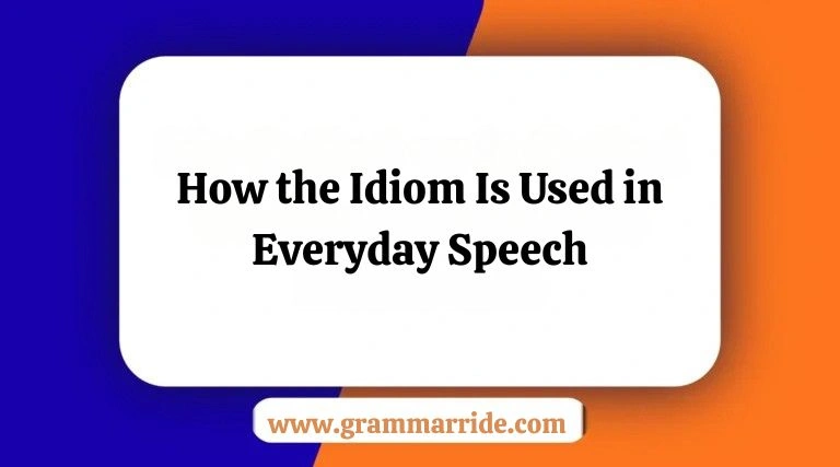 How the Idiom Is Used in Everyday Speech