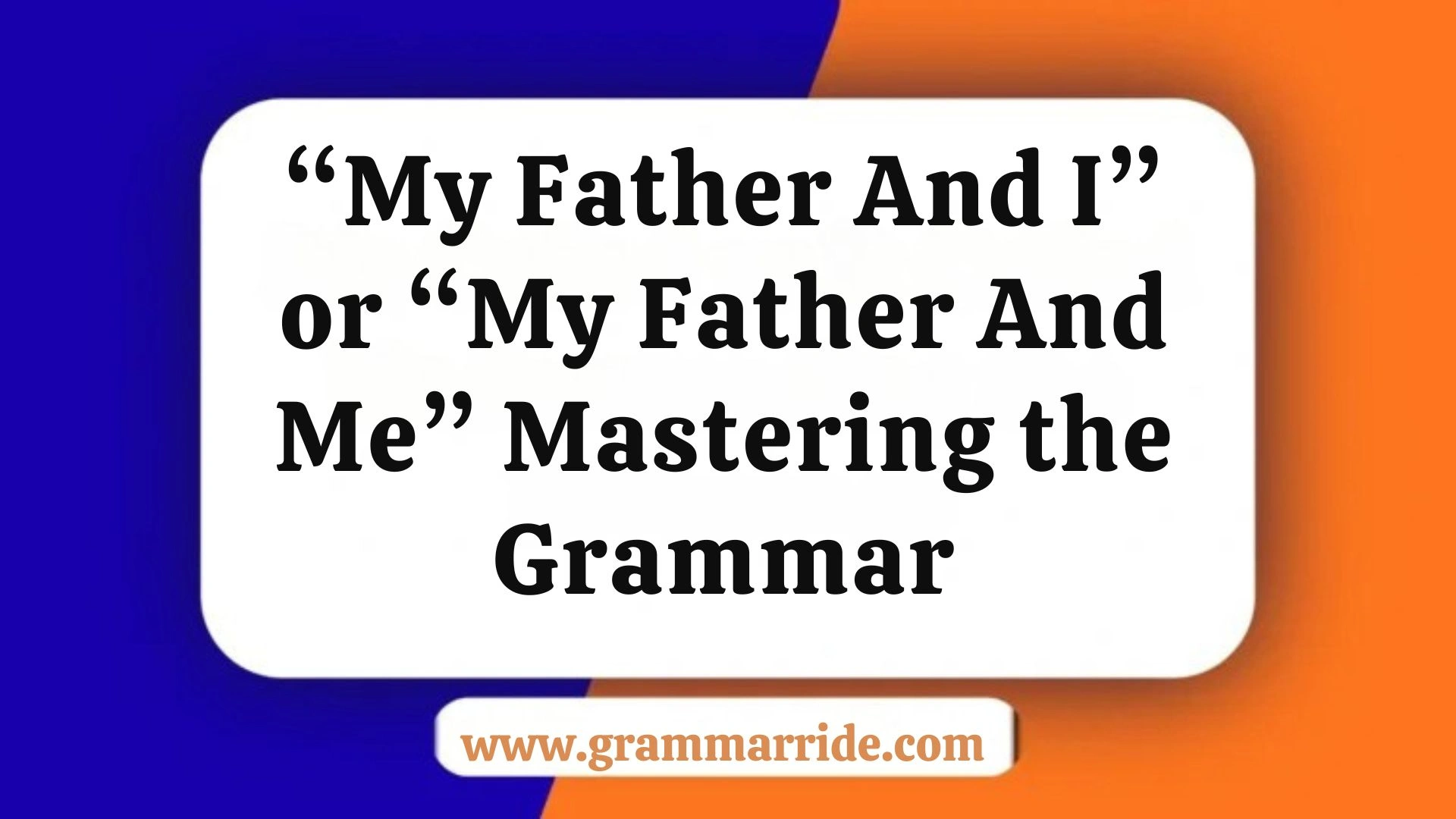 “My Father And I” or “My Father And Me” Mastering the Grammar