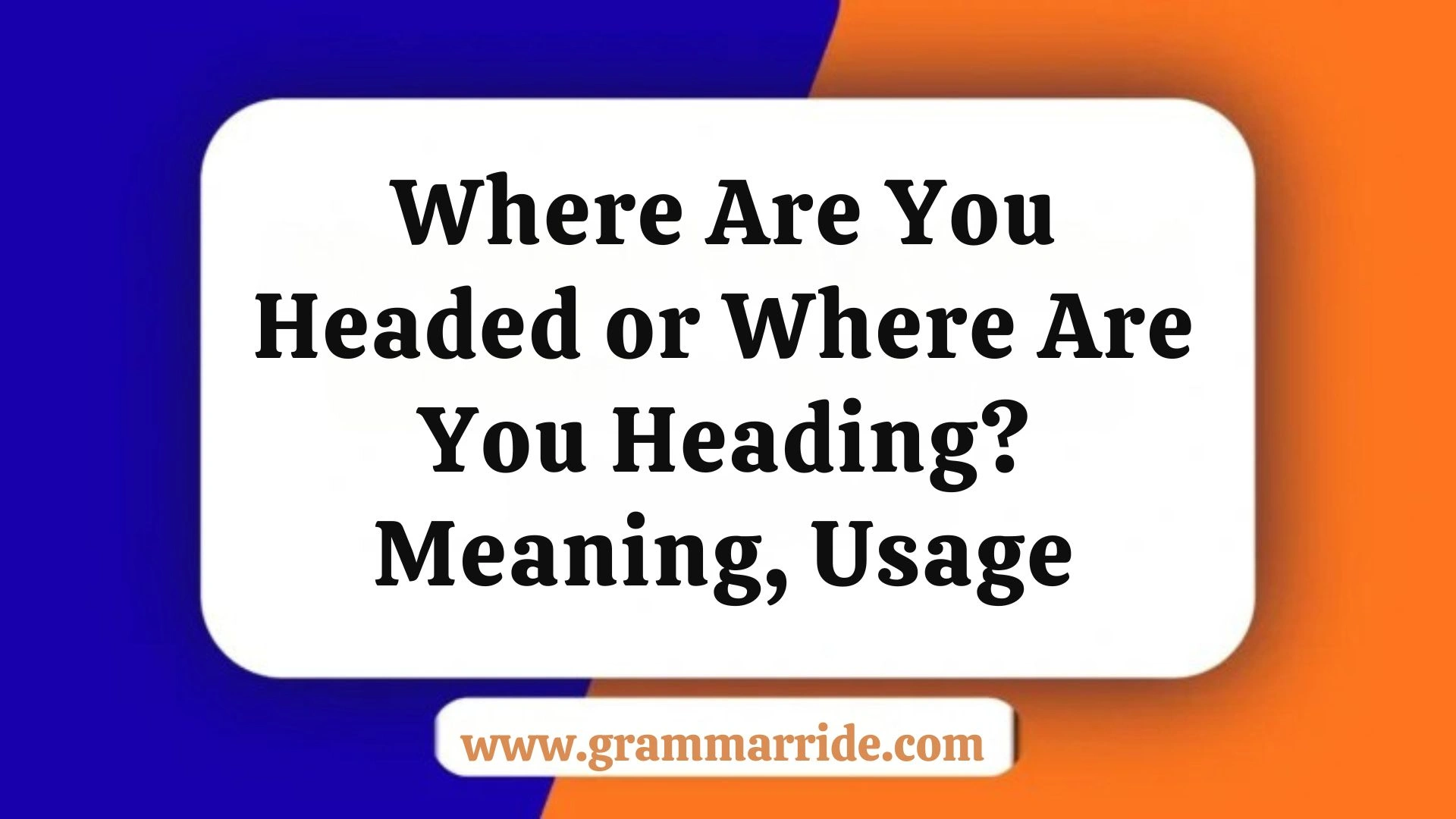 Where Are You Headed or Where Are You Heading? Meaning, Usage