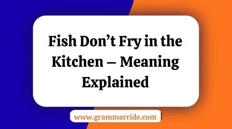 Fish Don’t Fry in the Kitchen – Meaning