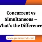 Concurrent vs Simultaneous – What’s the Difference?