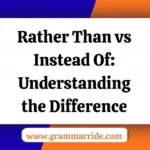 Rather Than vs Instead Of: Understanding the Difference