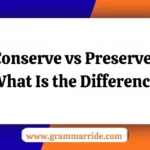 Conserve vs Preserve: What Is the Difference